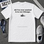 All I'll Ever Wanted Is To Run Chicago Marathon T-Shirt
